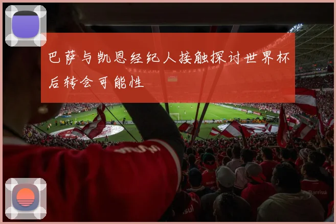 巴萨与凯恩经纪人接触探讨世界杯后转会可能性