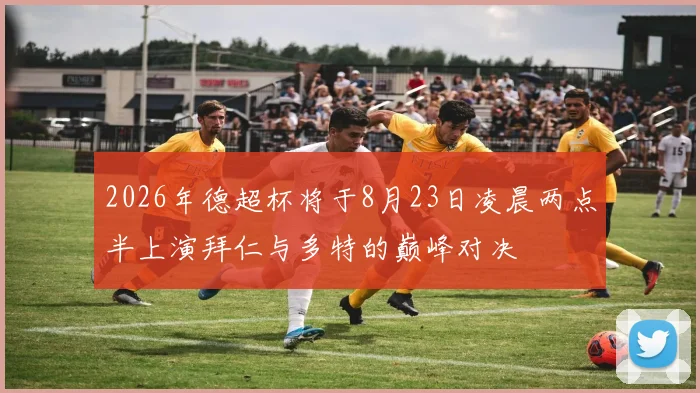 2026年德超杯将于8月23日凌晨两点半上演拜仁与多特的巅峰对决