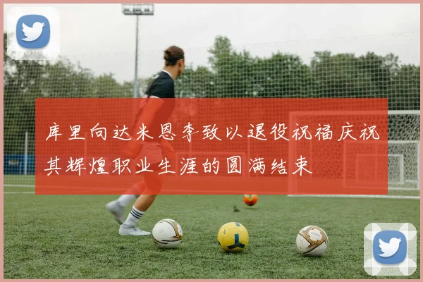 库里向达米恩李致以退役祝福庆祝其辉煌职业生涯的圆满结束