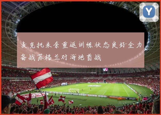 麦克托米奈重返训练状态良好全力备战苏格兰对海地首战