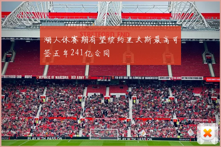 湖人休赛期有望续约里夫斯最高可签五年241亿合同