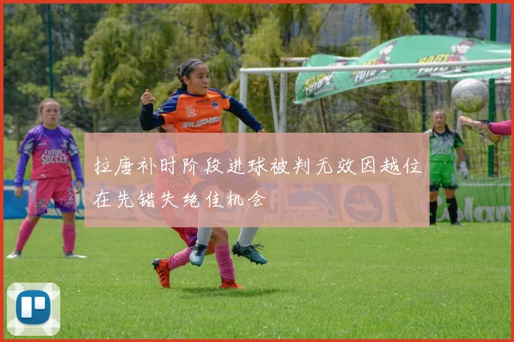 拉唐补时阶段进球被判无效因越位在先错失绝佳机会